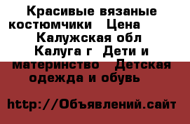 Красивые вязаные костюмчики › Цена ­ 300 - Калужская обл., Калуга г. Дети и материнство » Детская одежда и обувь   